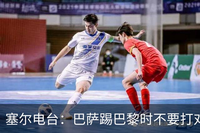 塞尔电台：巴萨踢巴黎时不要打对攻，那等于自杀式踢法